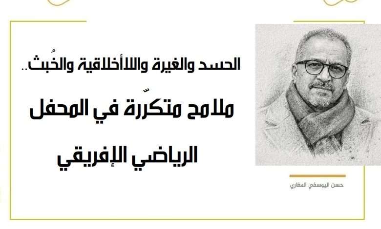 الحسد والغيرة واللاأخلاقية والخُبث.. ملامح متكرّرة في المحفل الرياضي الإفريقي
